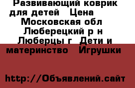 Развивающий коврик для детей › Цена ­ 600 - Московская обл., Люберецкий р-н, Люберцы г. Дети и материнство » Игрушки   